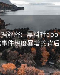 0125. 数据解密：黑料社app下载官网骚扰事件热度暴增的背后原因