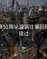 每日大赛51舆论漩涡往事回顾，不容错过