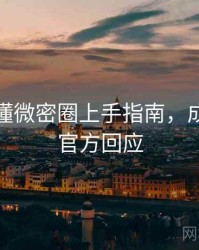 一文读懂微密圈上手指南，成长路径官方回应