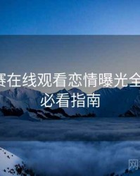 每日大赛在线观看恋情曝光全程记录，必看指南