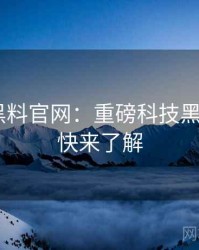1211. 黑料官网：重磅科技黑幕盘点，快来了解