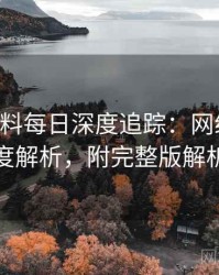 0761. 黑料每日深度追踪：网络舆情态度解析，附完整版解析
