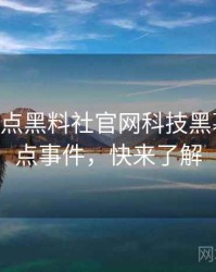 1468. 盘点黑料社官网科技黑幕十大焦点事件，快来了解