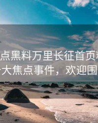 0150. 盘点黑料万里长征首页粉丝大战十大焦点事件，欢迎围观
