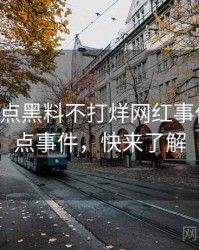 0522. 盘点黑料不打烊网红事件十大焦点事件，快来了解