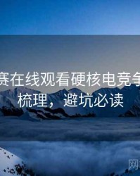 每日大赛在线观看硬核电竞争议因果梳理，避坑必读