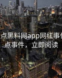 0163. 盘点黑料网app网红事件十大焦点事件，立即阅读