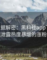 1018. 数据解密：黑料社app下载官网数据泄露热度暴增的涨粉逻辑