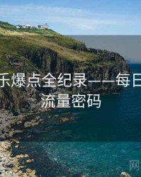 重磅娱乐爆点全纪录——每日大赛91流量密码