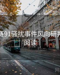 每日大赛91骚扰事件风向研判，立即阅读