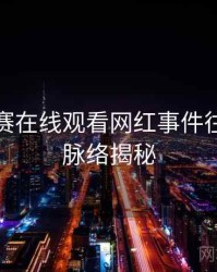 每日大赛在线观看网红事件往事回顾脉络揭秘