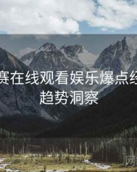 每日大赛在线观看娱乐爆点经典案例趋势洞察