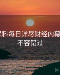 0185. 黑料每日详尽财经内幕全纪录，不容错过