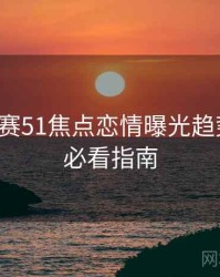 每日大赛51焦点恋情曝光趋势洞察，必看指南