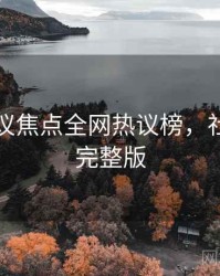 吃瓜争议焦点全网热议榜，社交热度完整版