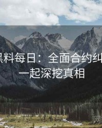 1309. 黑料每日：全面合约纠纷盘点，一起深挖真相