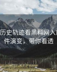 0961. 从历史轨迹看黑料网入口骚扰事件演变，带你看透