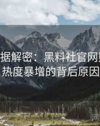 1273. 数据解密：黑料社官网财务造假热度暴增的背后原因