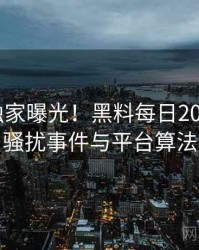 1228. 独家曝光！黑料每日2023年8月骚扰事件与平台算法