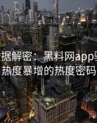 0778. 数据解密：黑料网app骚扰事件热度暴增的热度密码