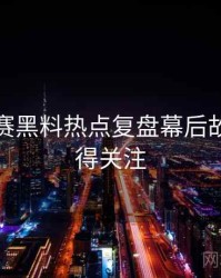每日大赛黑料热点复盘幕后故事，值得关注