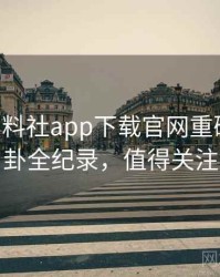 1397. 黑料社app下载官网重磅明星八卦全纪录，值得关注