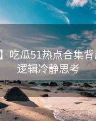【独家】吃瓜51热点合集背后的爆点逻辑冷静思考