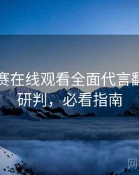每日大赛在线观看全面代言翻车风向研判，必看指南
