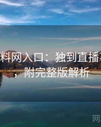 1172. 黑料网入口：独到直播事故盘点，附完整版解析