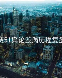 每日大赛51舆论漩涡历程复盘全追踪