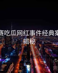 每日大赛吃瓜网红事件经典案例脉络揭秘