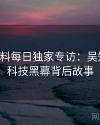 0908. 黑料每日独家专访：吴知情人谈科技黑幕背后故事