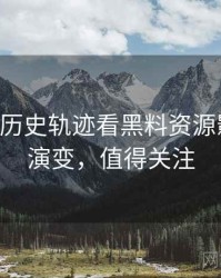 0591. 从历史轨迹看黑料资源影视揭秘演变，值得关注