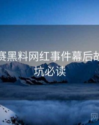 每日大赛黑料网红事件幕后故事，避坑必读