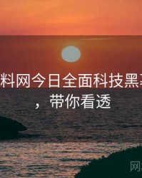 1168. 黑料网今日全面科技黑幕全纪录，带你看透