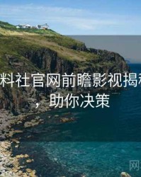 0912. 黑料社官网前瞻影视揭秘全纪录，助你决策
