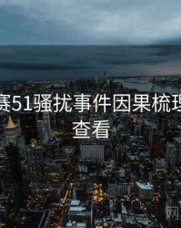 每日大赛51骚扰事件因果梳理，速来查看