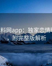 0051. 黑料网app：独家恋情曝光盘点，附完整版解析