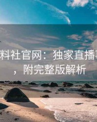 0776. 黑料社官网：独家直播事故盘点，附完整版解析