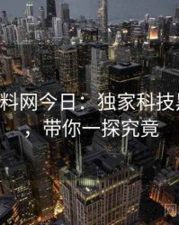 0217. 黑料网今日：独家科技黑幕盘点，带你一探究竟