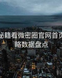 从流量秘籍看微密圈官网首页安全攻略数据盘点