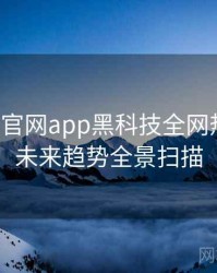 含羞草官网app黑科技全网热议榜，未来趋势全景扫描