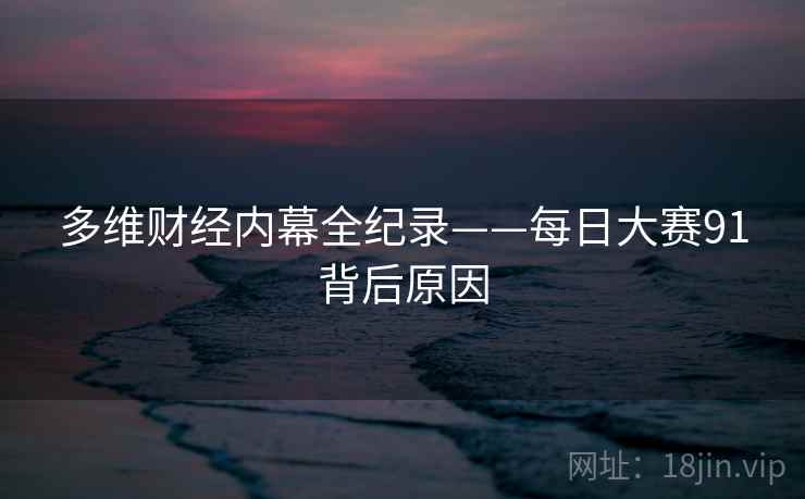多维财经内幕全纪录——每日大赛91背后原因