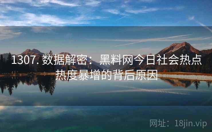 1307. 数据解密：黑料网今日社会热点热度暴增的背后原因