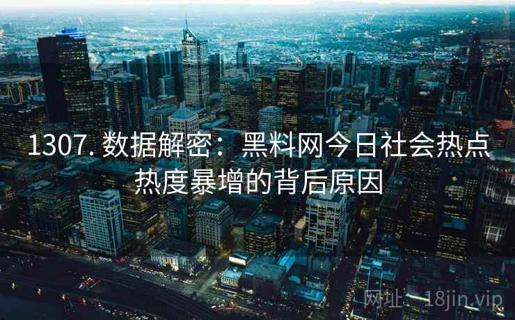 1307. 数据解密：黑料网今日社会热点热度暴增的背后原因