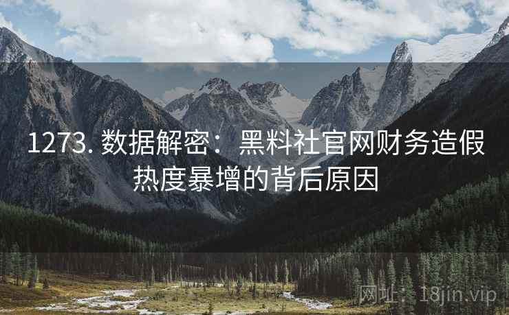 1273. 数据解密：黑料社官网财务造假热度暴增的背后原因