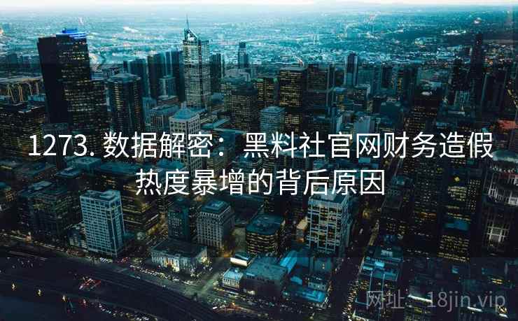 1273. 数据解密：黑料社官网财务造假热度暴增的背后原因