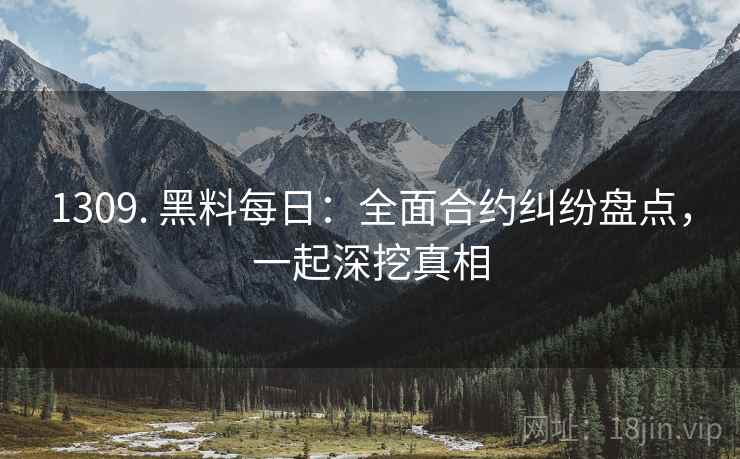 1309. 黑料每日：全面合约纠纷盘点，一起深挖真相