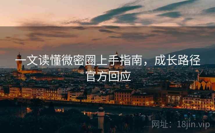 一文读懂微密圈上手指南，成长路径官方回应