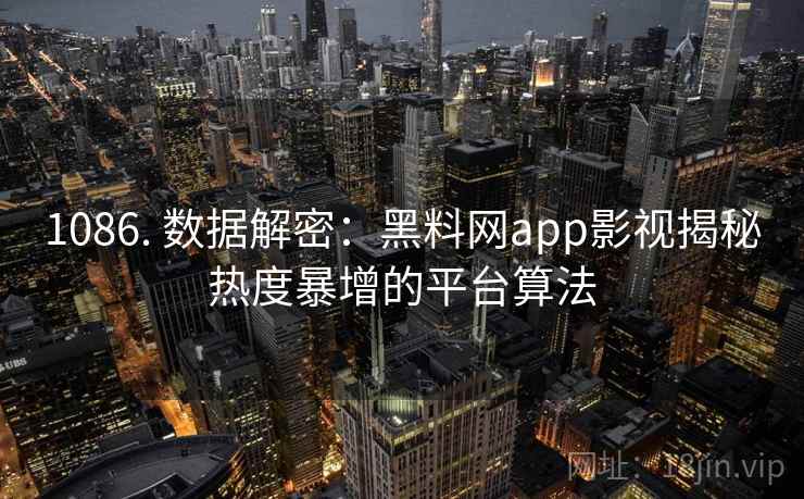 1086. 数据解密：黑料网app影视揭秘热度暴增的平台算法